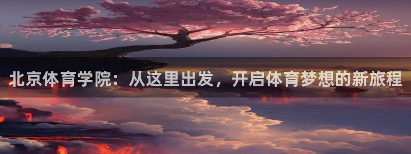 德国欧亿体育官方正版app集团：北京体育学院：从这里