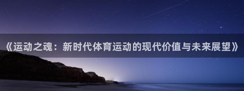 欧亿体育官方集团官网：《运动之魂：新时代体育运动的现代价值与