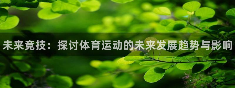 oety欧亿体育官网下载招商电话：未来竞技：探讨体育运动的未