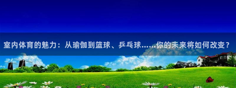 oety欧亿体育官网下载平台是正规平台吗安全吗：室内体育的魅