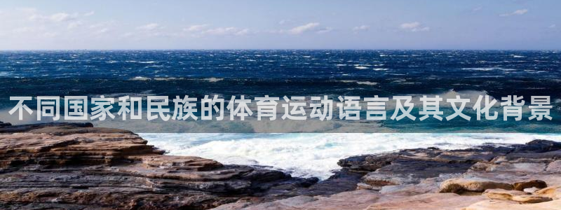 欧亿体育官方正版app代理：不同国家和民族的体育运动语言及其