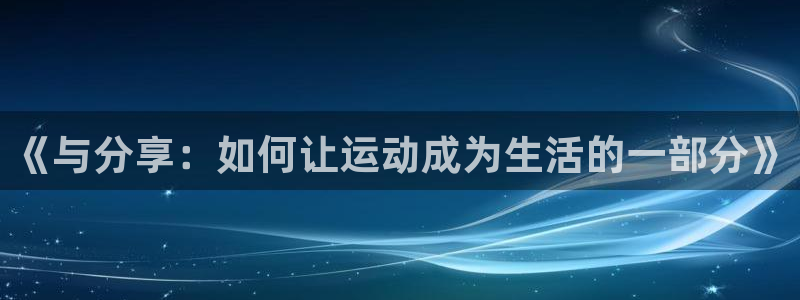 欧亿体育官方集团官网：《与分享：如何让运动成为生活的一部分》