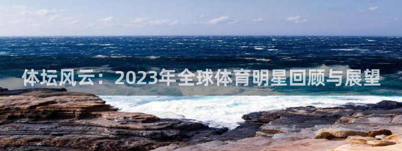 oety欧亿体育官网下载平台APP：体坛风云：2023年全球