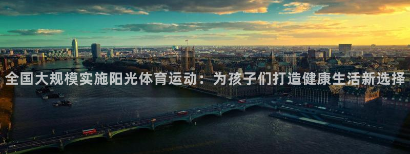 oe欧亿体育官网：全国大规模实施阳光