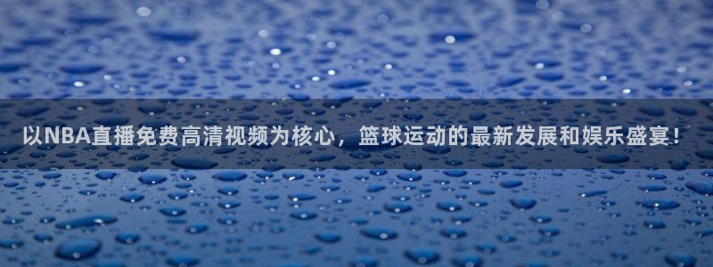 下载玩球直播：以NBA直播免费高清视频为核心，篮球运动的最新发展和娱乐盛宴！