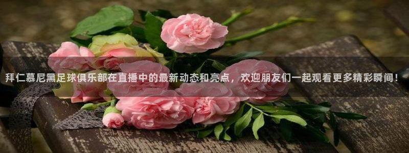 玩球直播：拜仁慕尼黑足球俱乐部在直播中的最新动态和亮点，欢迎朋友们一起观看更多精彩瞬间！