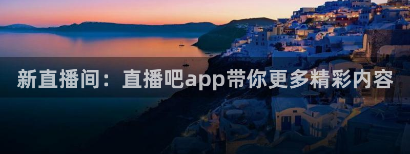 玩球直播吧：新直播间：直播吧app带你更多精彩内容