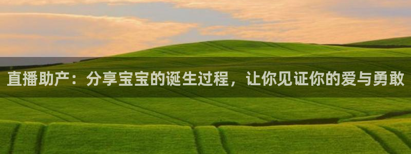 玩球直播app免费下载：直播助产：分享宝宝的诞生过程，让你见证你的爱与勇敢