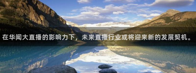 玩球直播下载ios：在华闻大直播的影响力下，未来直播行业或将迎来新的发展契机。
