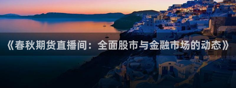 nba直播玩球：《春秋期货直播间：全面股市与金融市场的动态》