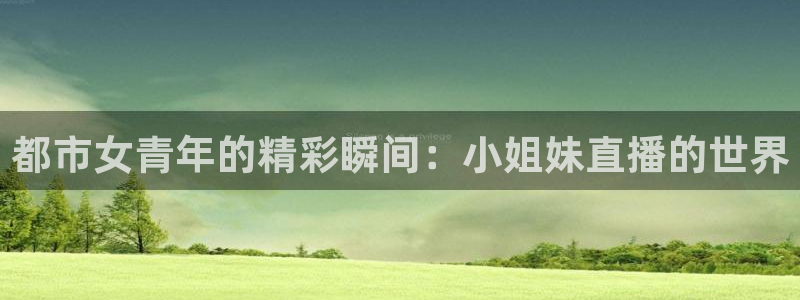 玩球直播官网下载：都市女青年的精彩瞬间：小姐妹直播的世界