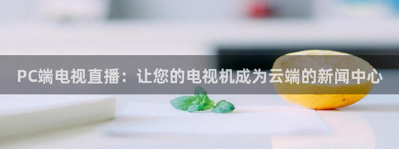 玩球免费直播：PC端电视直播：让您的电视机成为云端的新闻中心