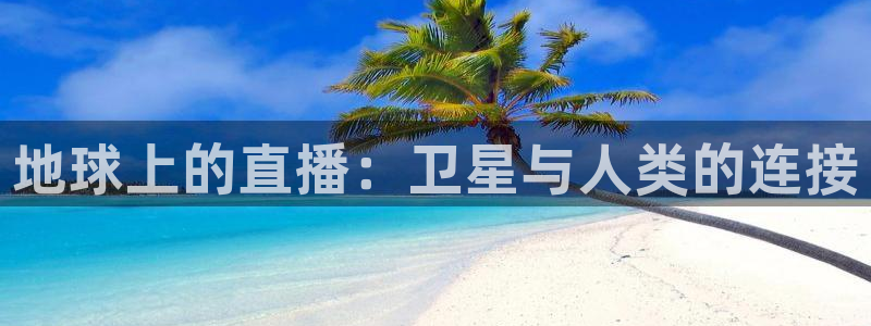 玩球直播安卓下载：地球上的直播：卫星与人类的连接